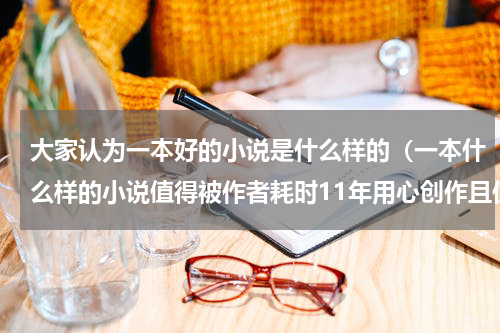 大家认为一本好的小说是什么样的（一本什么样的小说值得被作者耗时11年用心创作且仍未完结）
