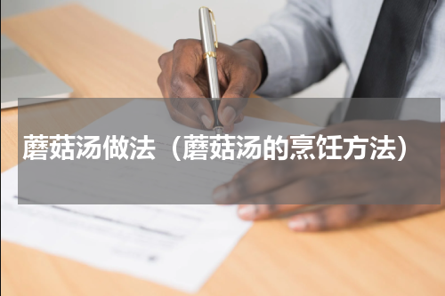 蘑菇汤做法（蘑菇汤的烹饪方法）