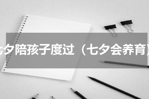 七夕陪孩子度过（七夕会养育）