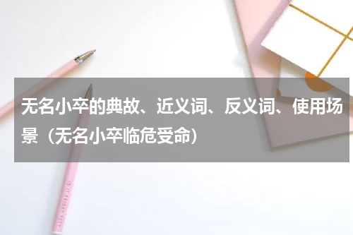 无名小卒的典故、近义词、反义词、使用场景（无名小卒临危受命）