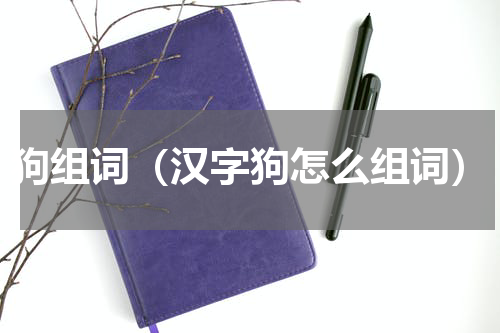 狗组词（汉字狗怎么组词）