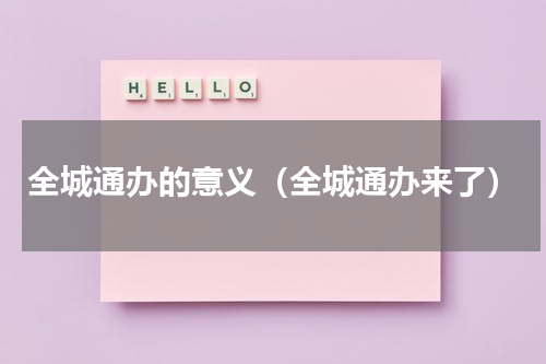 全城通办的意义（全城通办来了）