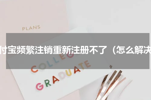 支付宝频繁注销重新注册不了（怎么解决）