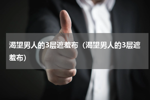 渴望男人的3层遮羞布（渴望男人的3层遮羞布）