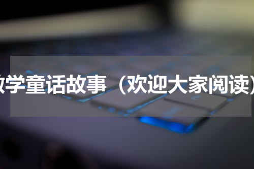 数学童话故事（欢迎大家阅读）