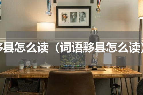 黟县怎么读（词语黟县怎么读）