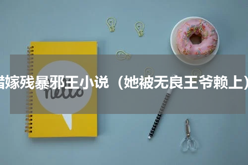 错嫁残暴邪王小说（她被无良王爷赖上）