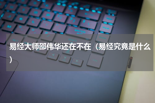 易经大师邵伟华还在不在（易经究竟是什么）