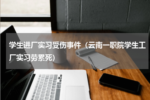 学生进厂实习受伤事件（云南一职院学生工厂实习劳累死）