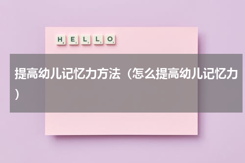 提高幼儿记忆力方法（怎么提高幼儿记忆力）