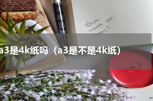 a3是4k纸吗（a3是不是4k纸）