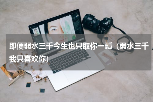 即便弱水三千今生也只取你一瓢（弱水三千我只喜欢你）