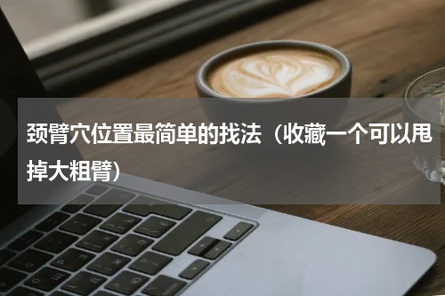 颈臂穴位置最简单的找法（收藏一个可以甩掉大粗臂）