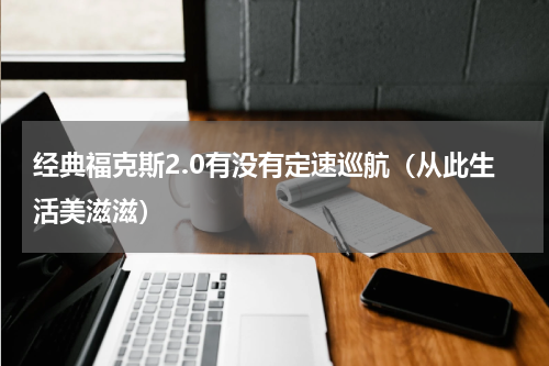 经典福克斯2.0有没有定速巡航（从此生活美滋滋）