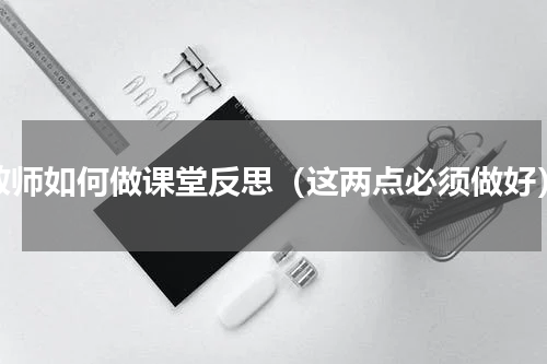 教师如何做课堂反思（这两点必须做好）