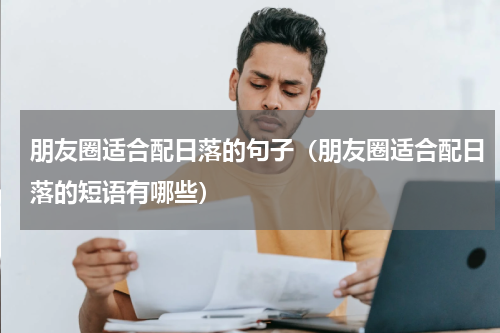 朋友圈适合配日落的句子（朋友圈适合配日落的短语有哪些）