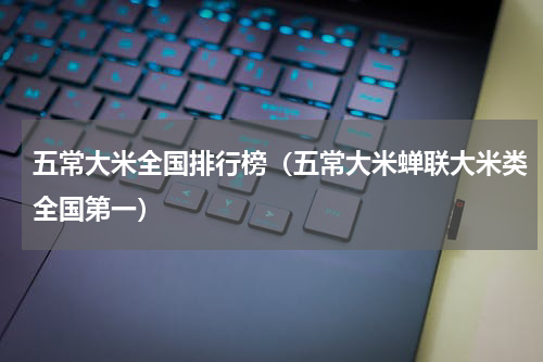 五常大米全国排行榜（五常大米蝉联大米类全国第一）