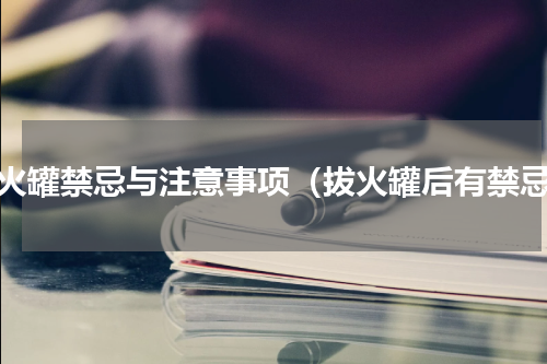 拔火罐禁忌与注意事项（拔火罐后有禁忌）