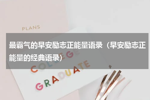 最霸气的早安励志正能量语录（早安励志正能量的经典语录）