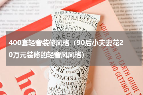 400套轻奢装修风格（90后小夫妻花20万元装修的轻奢风风格）