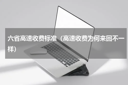 六省高速收费标准（高速收费为何来回不一样）
