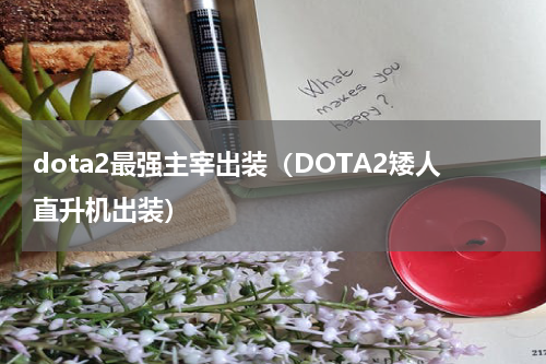 dota2最强主宰出装（DOTA2矮人直升机出装）