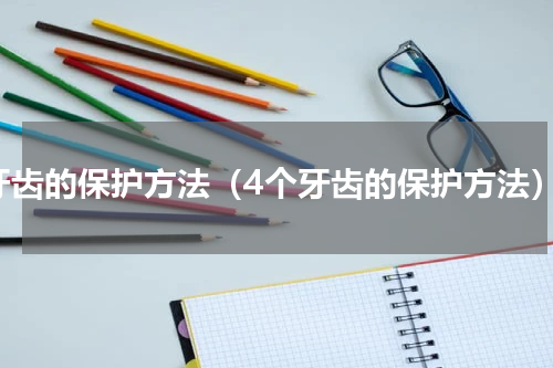 牙齿的保护方法（4个牙齿的保护方法）