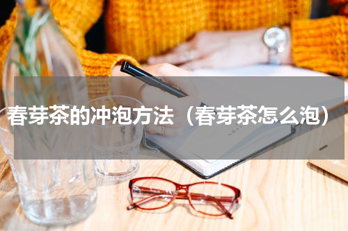 春芽茶的冲泡方法（春芽茶怎么泡）