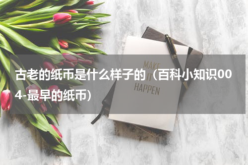 古老的纸币是什么样子的（百科小知识004-最早的纸币）
