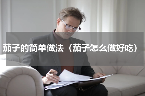茄子的简单做法（茄子怎么做好吃）