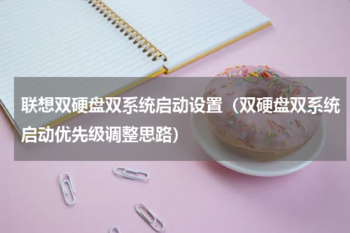 联想双硬盘双系统启动设置（双硬盘双系统启动优先级调整思路）