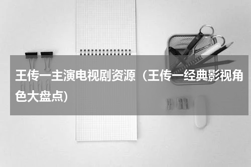 王传一主演电视剧资源（王传一经典影视角色大盘点）