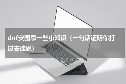 dnf安图恩一些小知识（一句话证明你打过安徒恩）