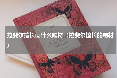 拉斐尔擅长画什么题材（拉斐尔擅长的题材）
