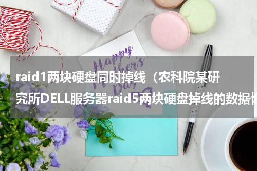 raid1两块硬盘同时掉线（农科院某研究所DELL服务器raid5两块硬盘掉线的数据恢复）