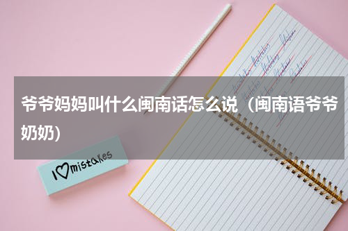 爷爷妈妈叫什么闽南话怎么说（闽南语爷爷奶奶）