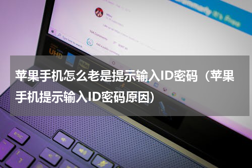 苹果手机怎么老是提示输入ID密码（苹果手机提示输入ID密码原因）