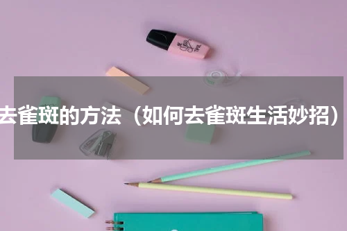 去雀斑的方法（如何去雀斑生活妙招）