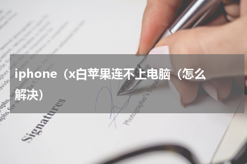 iphone（x白苹果连不上电脑（怎么解决）
