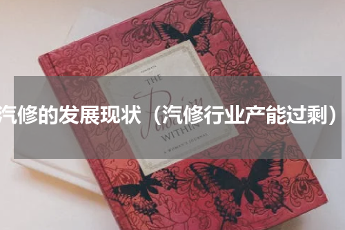 汽修的发展现状（汽修行业产能过剩）
