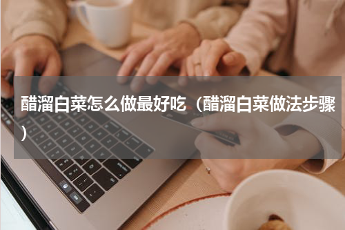 醋溜白菜怎么做最好吃（醋溜白菜做法步骤）