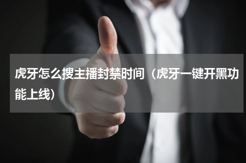 虎牙怎么搜主播封禁时间（虎牙一键开黑功能上线）