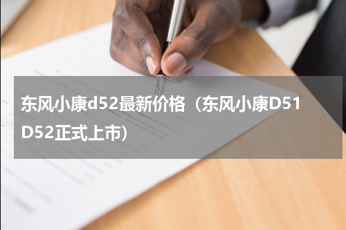 东风小康d52最新价格（东风小康D51D52正式上市）