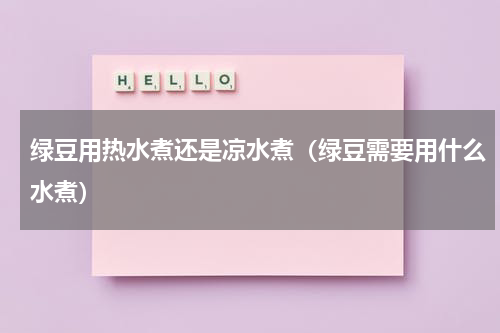 绿豆用热水煮还是凉水煮（绿豆需要用什么水煮）