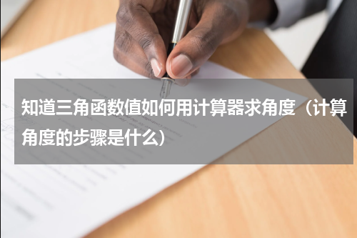 知道三角函数值如何用计算器求角度（计算角度的步骤是什么）
