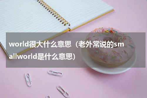 world很大什么意思（老外常说的smallworld是什么意思）