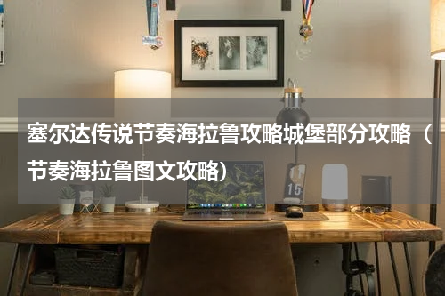 塞尔达传说节奏海拉鲁攻略城堡部分攻略（节奏海拉鲁图文攻略）