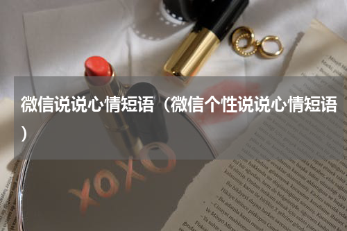 微信说说心情短语（微信个性说说心情短语）