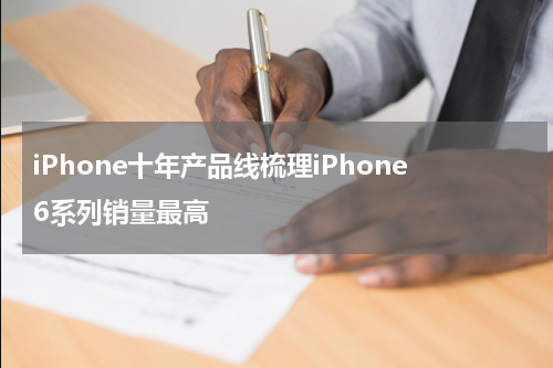 iPhone十年产品线梳理iPhone6系列销量最高
