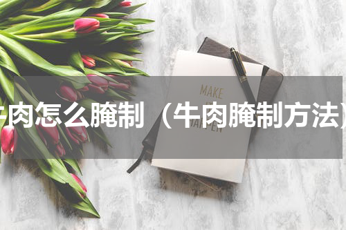 牛肉怎么腌制（牛肉腌制方法）